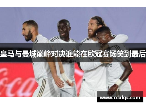 皇马与曼城巅峰对决谁能在欧冠赛场笑到最后