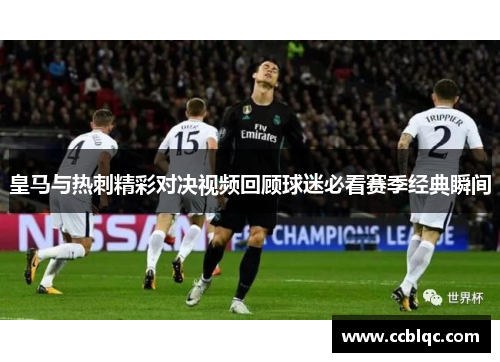 皇马与热刺精彩对决视频回顾球迷必看赛季经典瞬间