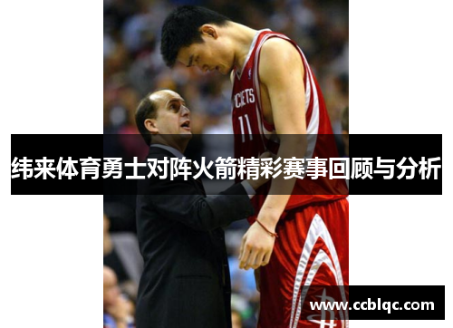 纬来体育勇士对阵火箭精彩赛事回顾与分析
