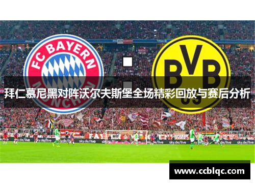 拜仁慕尼黑对阵沃尔夫斯堡全场精彩回放与赛后分析