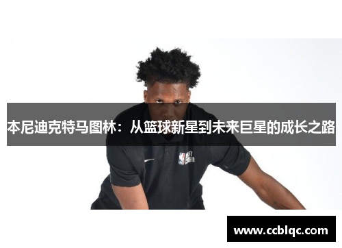 本尼迪克特马图林：从篮球新星到未来巨星的成长之路