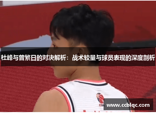 杜峰与曾繁日的对决解析：战术较量与球员表现的深度剖析