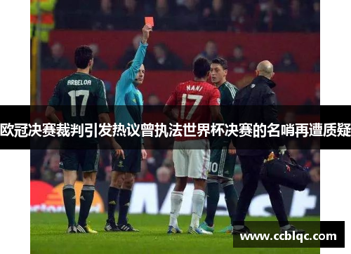 欧冠决赛裁判引发热议曾执法世界杯决赛的名哨再遭质疑