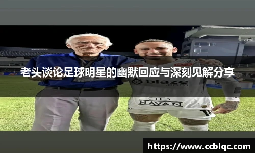 老头谈论足球明星的幽默回应与深刻见解分享